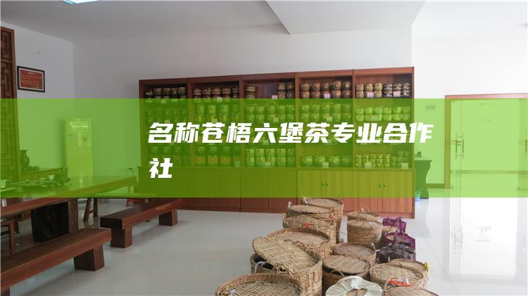 名称：苍梧六堡茶专业合作社