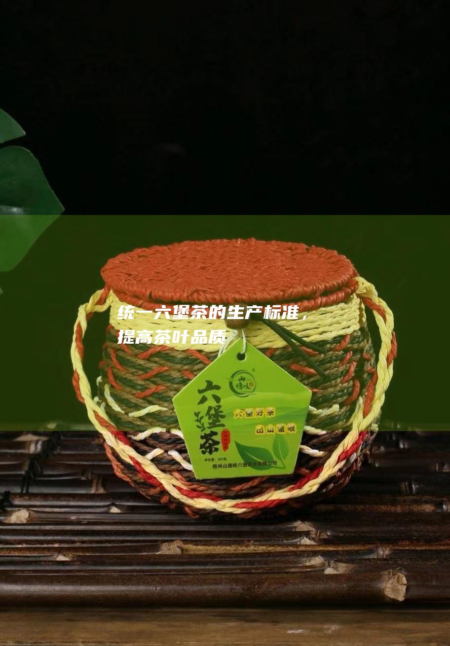 统一六堡茶的生产标准，提高茶叶品质