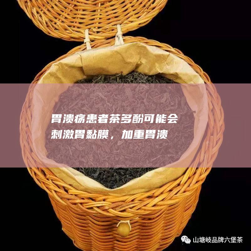 胃溃疡患者：茶多酚可能会刺激胃黏膜，加重胃溃疡症状。