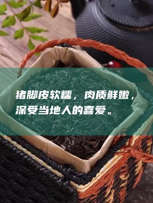 猪脚皮软糯，肉质鲜嫩，深受当地人的喜爱。