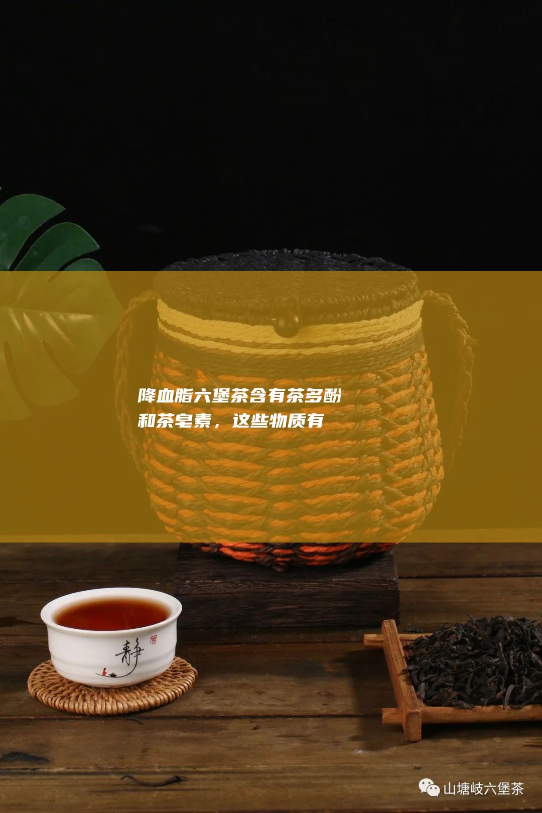 降血脂：六堡茶含有茶多酚和茶皂素，这些物质有助于降低血脂水平。