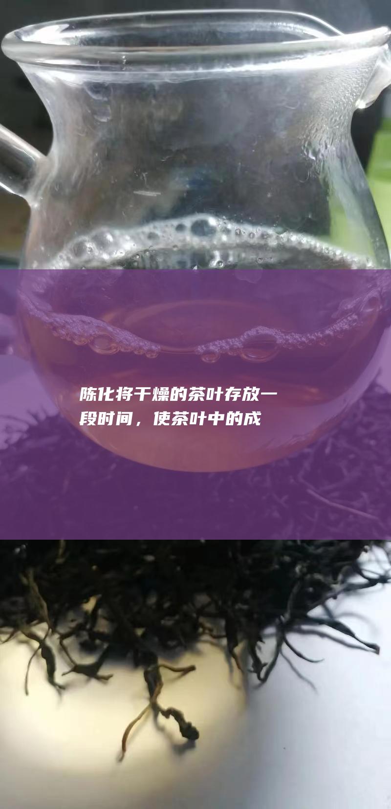 陈化：将干燥的茶叶存放一段时间，使茶叶中的成分进一步转化，形成醇厚的滋味和香气。