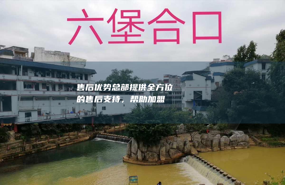 售后优势：总部提供全方位的售后支持，帮助加盟商解决经营难题。