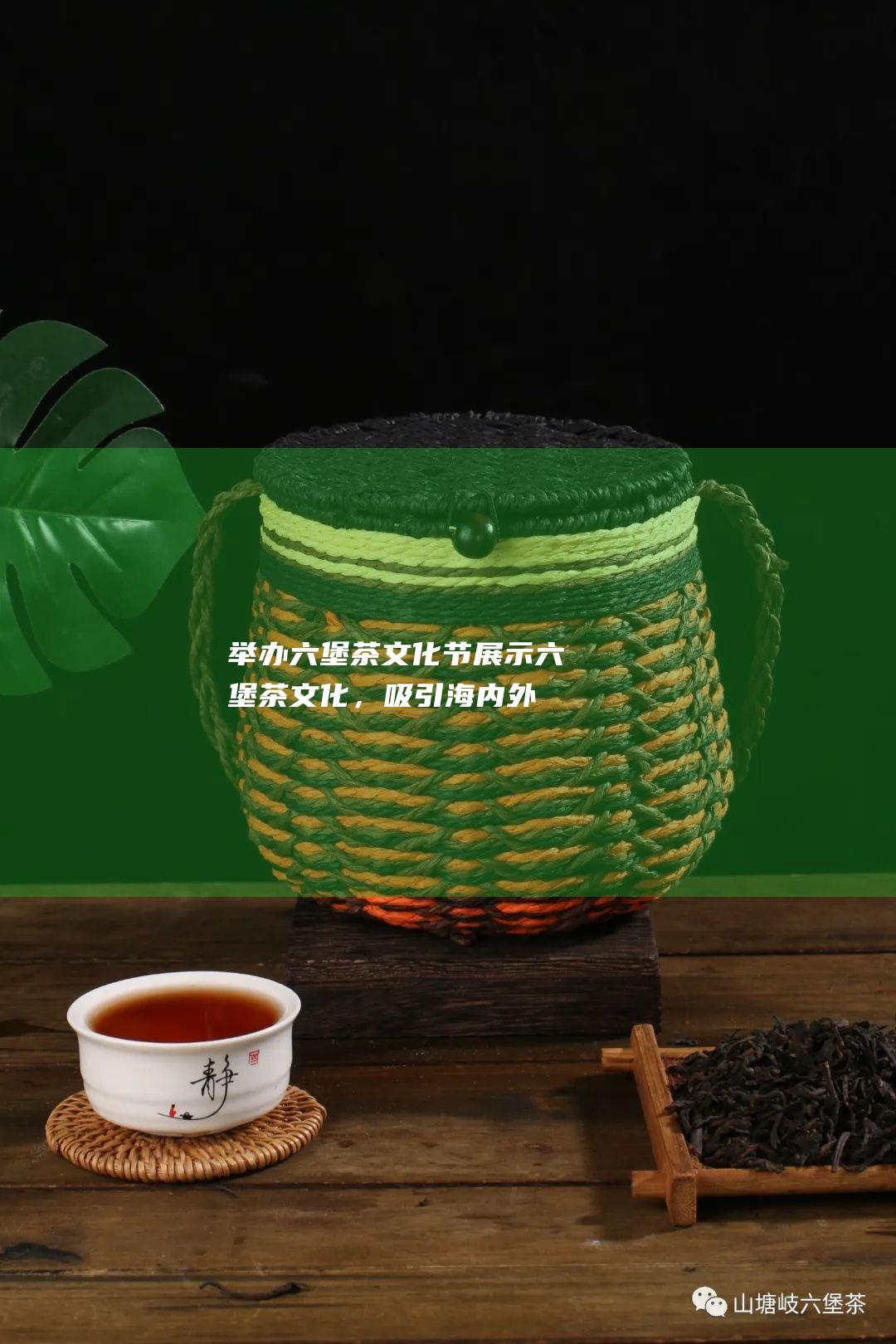 举办六堡茶文化节：展示六堡茶文化，吸引海内外游客。