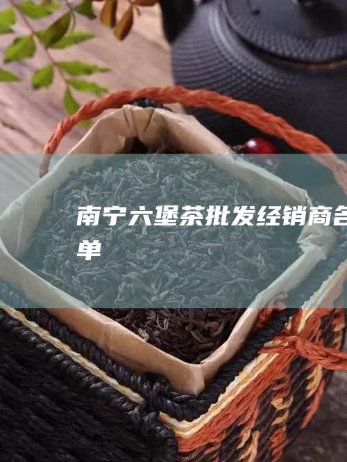 南宁六堡茶批发经销商名单