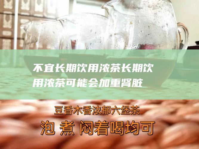 不宜长期饮用浓茶：长期饮用浓茶可能会加重肾脏负担，引起肾结石等疾病。建议饮用淡茶或中茶。