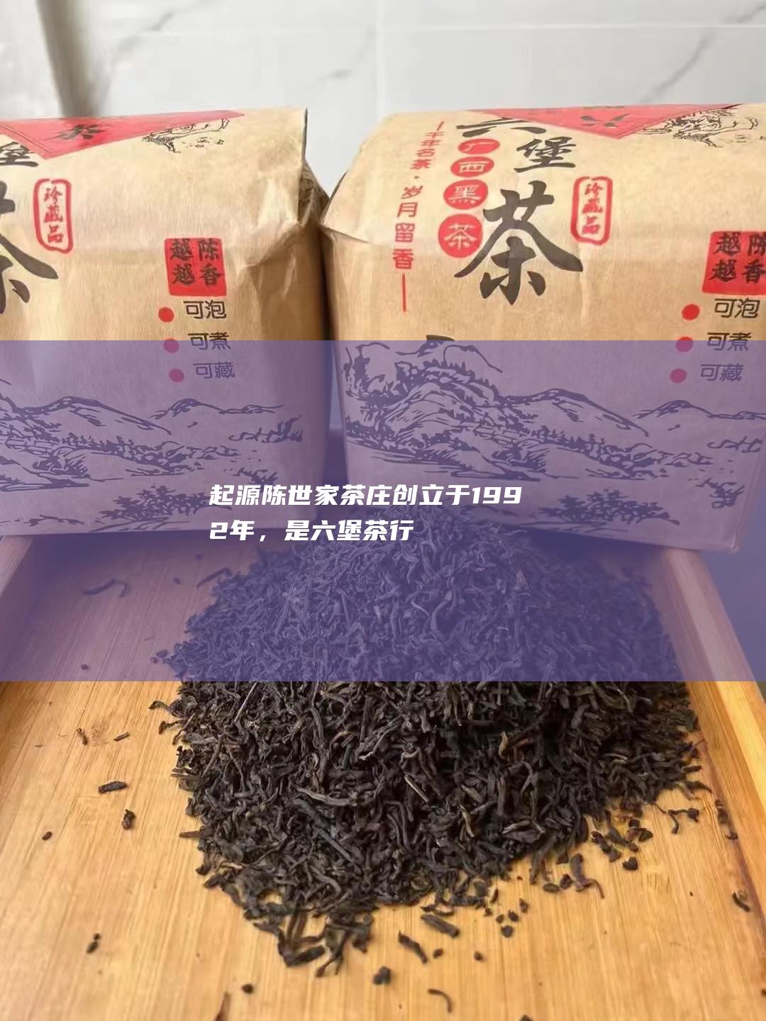 起源：陈世家茶庄创立于1992年，是六堡茶行业中较早成立的企业之一。