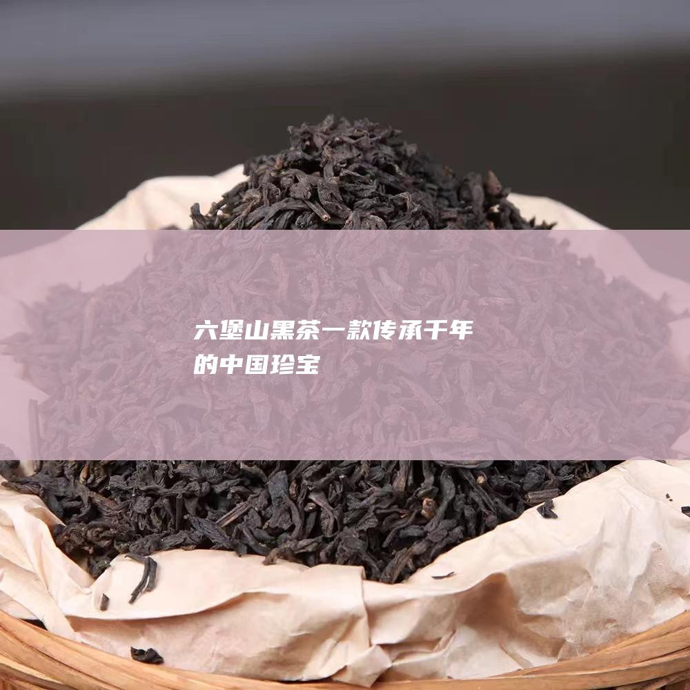 六堡山黑茶：一款传承千年的中国珍宝