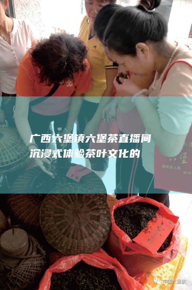 广西镇茶直播间沉浸式体验茶叶的