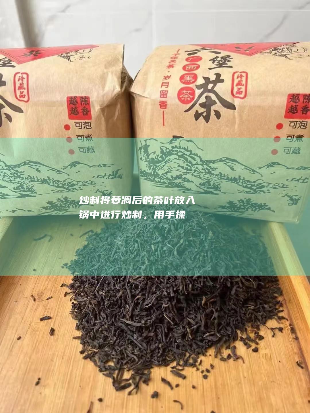 炒制：将萎凋后的茶叶放入锅中进行炒制，用手揉捻，使茶叶中的细胞破裂，释放出茶汁，形成茶香。