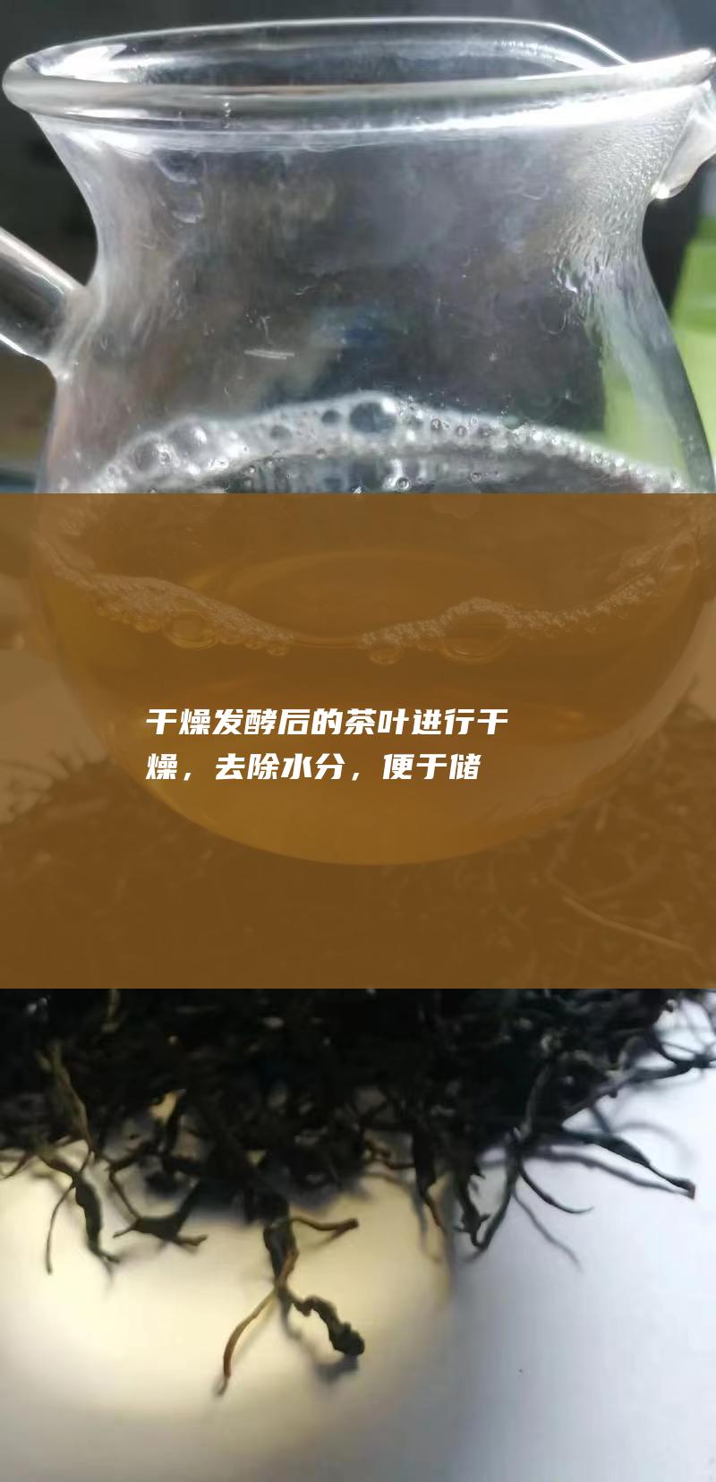 干燥：发酵后的茶叶进行干燥，去除水分，便于储存和运输。