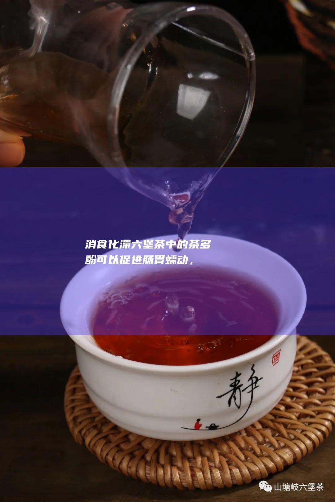 消食化滞茶中的茶多酚可以促进肠胃蠕动，