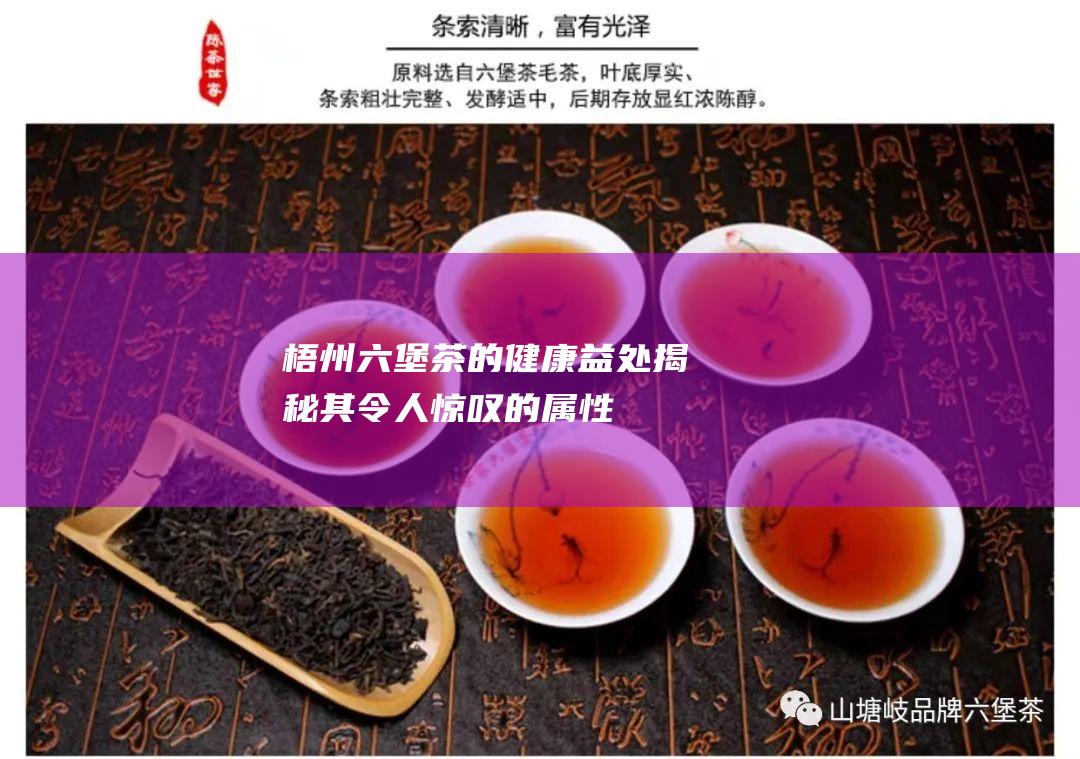 梧州六堡茶的健康益处：揭秘其令人惊叹的属性