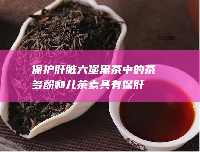 保护肝脏：六堡黑茶中的茶多酚和儿茶素具有保肝护肝的作用，可以帮助修复肝脏细胞，预防酒精性和非酒精性脂肪肝。