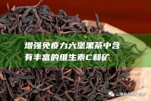 增强免疫力：六堡黑茶中含有丰富的维生素C和矿物质，这些物质可以增强免疫力，提高身体抵抗力，预防感染和疾病。