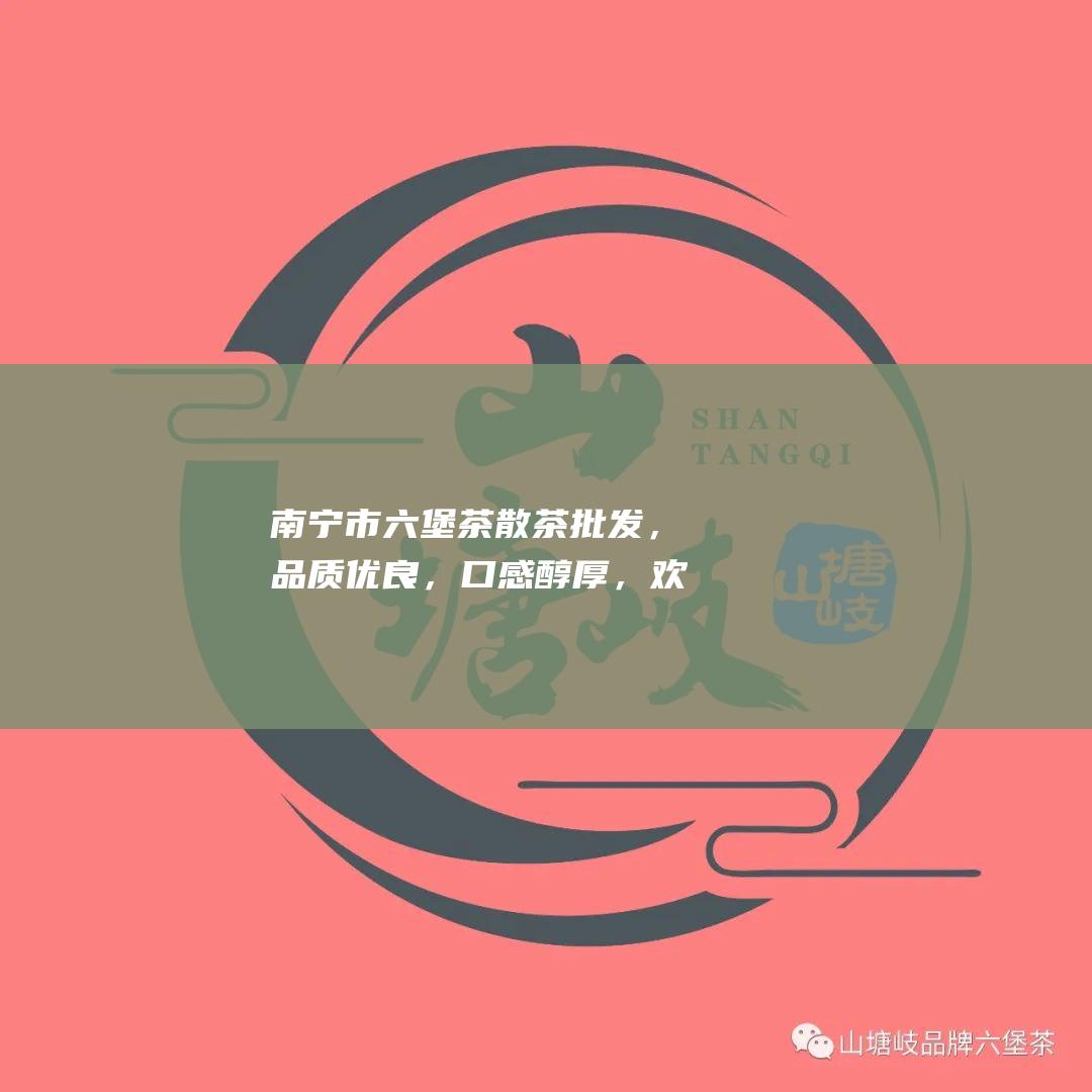 南宁市六堡茶散茶批发，品质优良，口感醇厚，欢迎采购