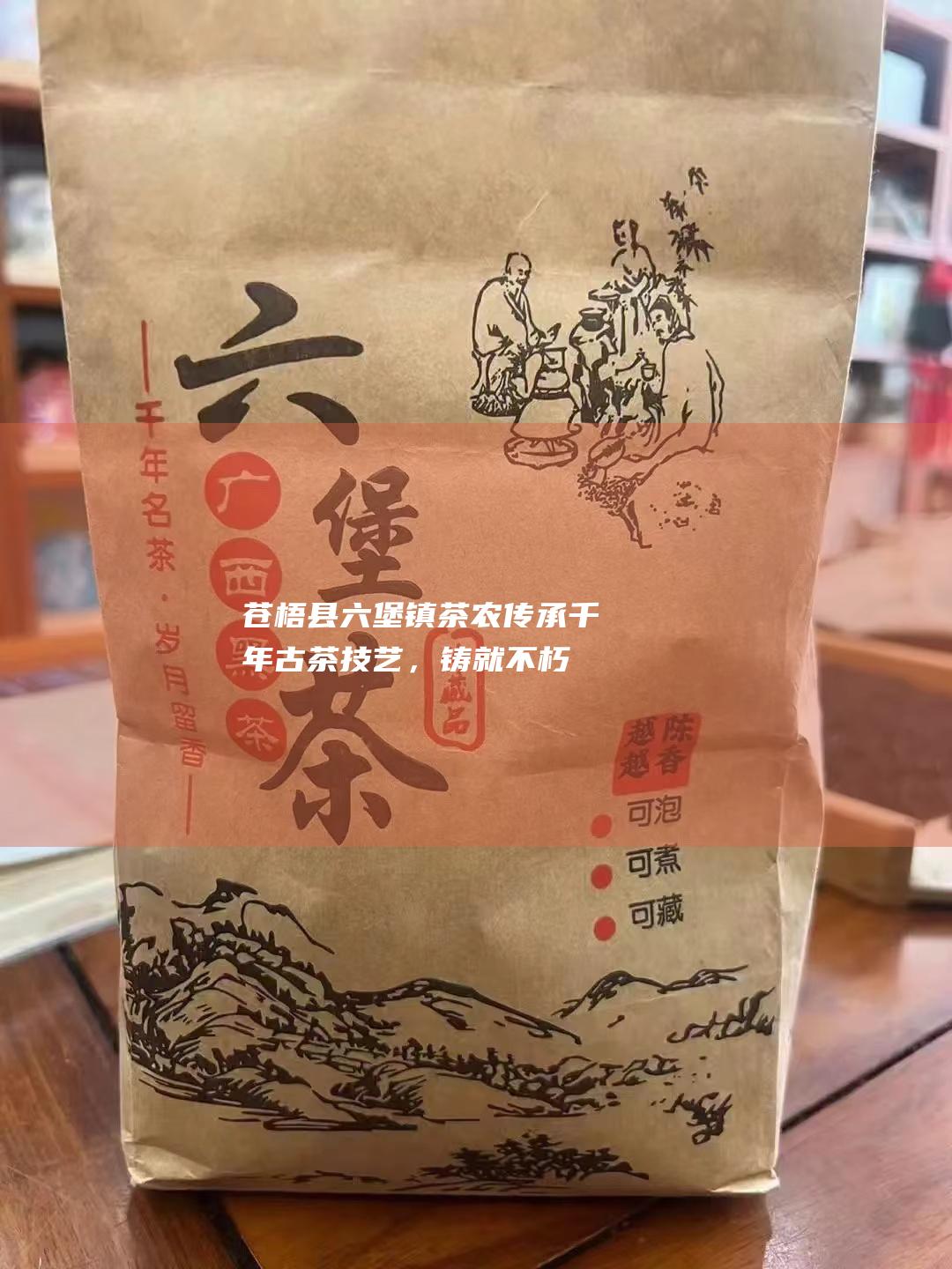 苍梧县六堡镇茶农：传承千年古茶技艺，铸就不朽六堡茶香