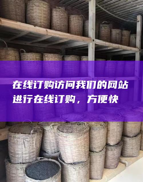 在线订购：访问我们的网站进行在线订购，方便快捷。