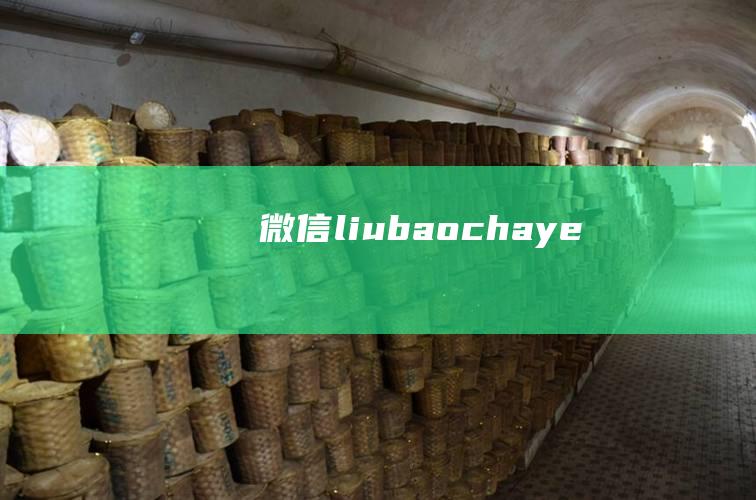 微信liubaochaye