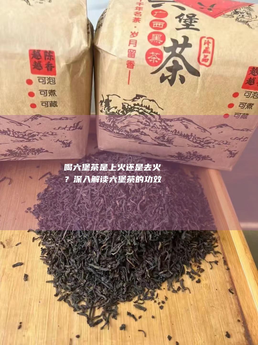 喝六堡茶是上火还是去火？深入解读六堡茶的功效与作用