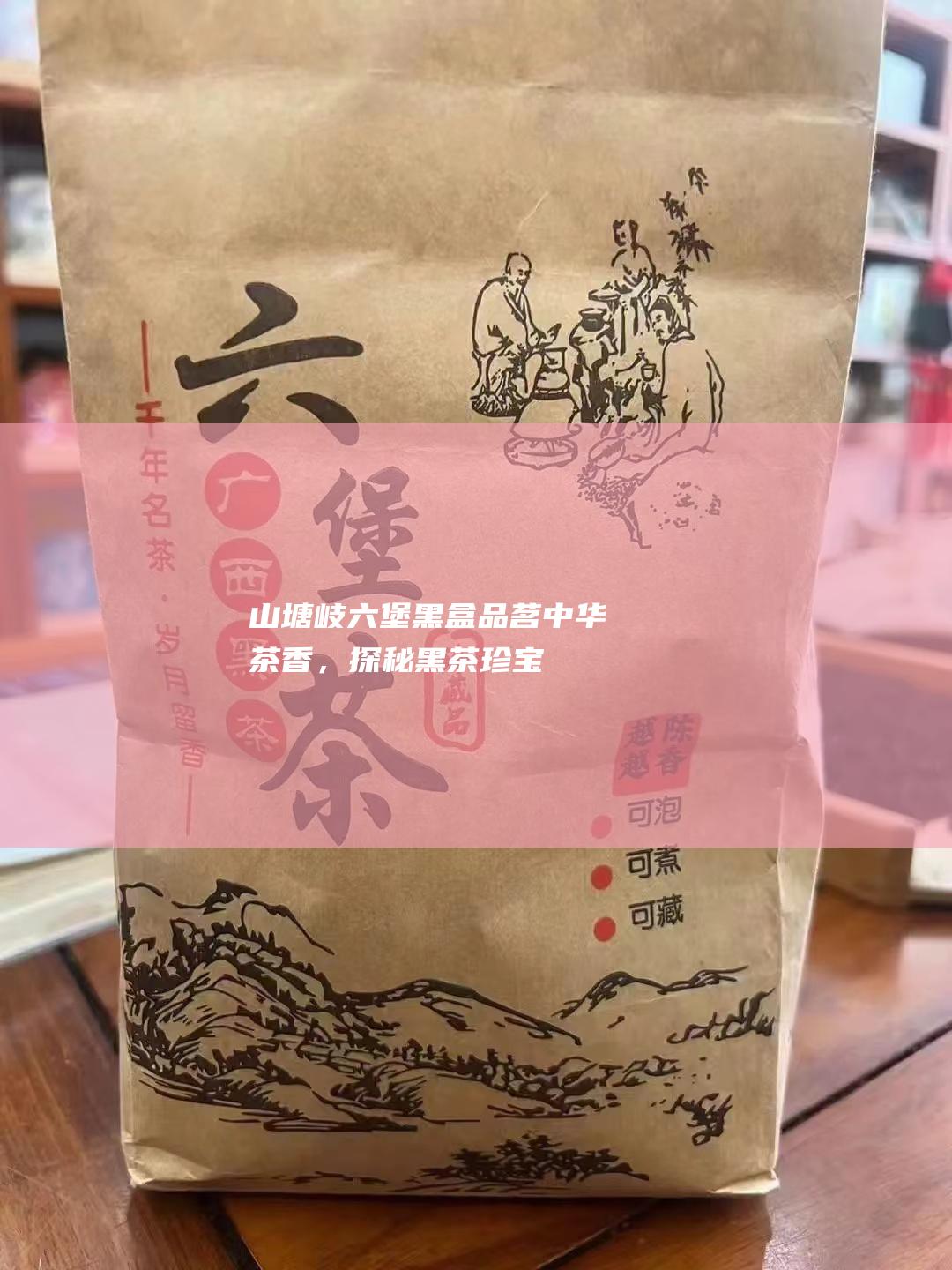 山塘岐六堡黑盒：品茗中华茶香，探秘黑茶珍宝