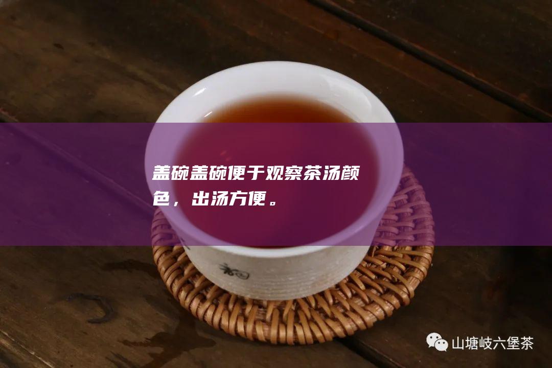 盖碗：盖碗便于观察茶汤颜色，出汤方便。