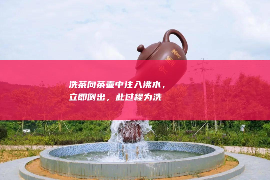 洗茶：向茶壶中注入沸水，立即倒出，此过程为洗茶，可以去除茶叶表面的杂质。