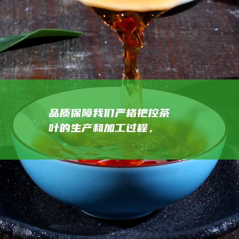 品质保障：我们严格把控茶叶的生产和加工过程，确保每一片茶叶都达到最高标准。我们还提供第三方检测报告，保障茶叶的品质。