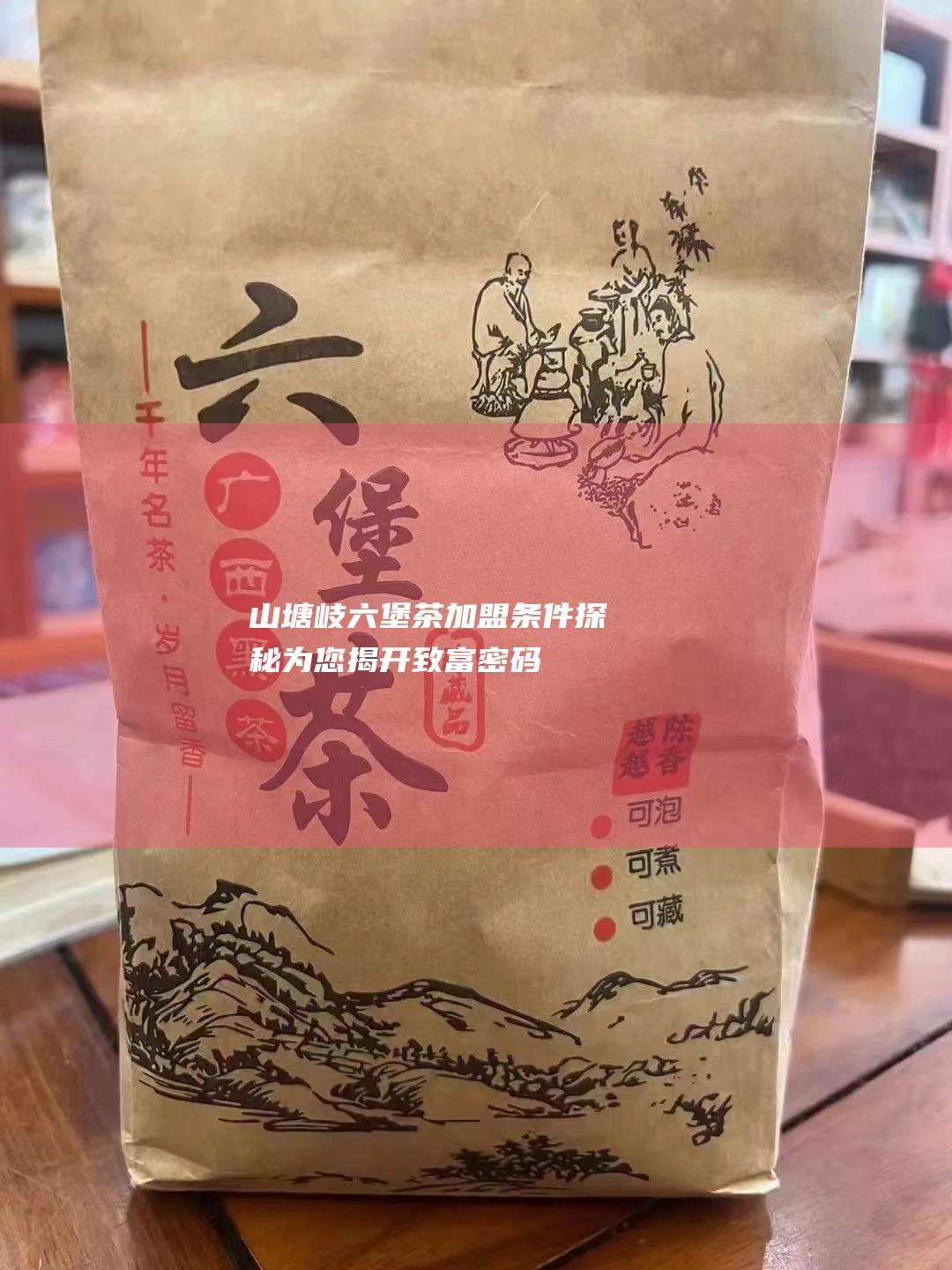 山塘岐六堡茶加盟条件探秘：为您揭开致富密码