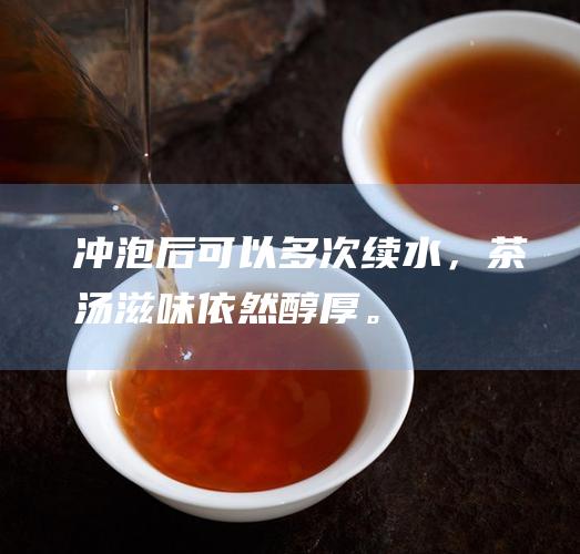 冲泡后可以多次续水，茶汤滋味依然醇厚。