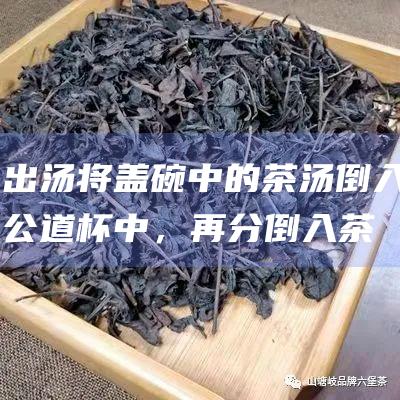 出汤：将盖碗中的茶汤倒入公道杯中，再分倒入茶杯中。