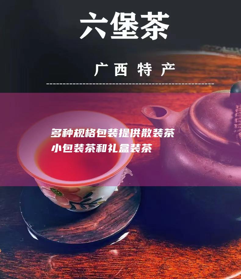 多种规格包装：提供散装茶、小包装茶和礼盒装茶，满足不同需求。