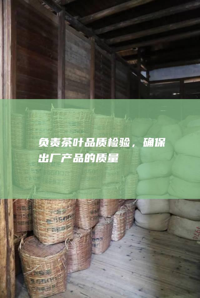 负责茶叶品质检验，确保出厂产品的质量