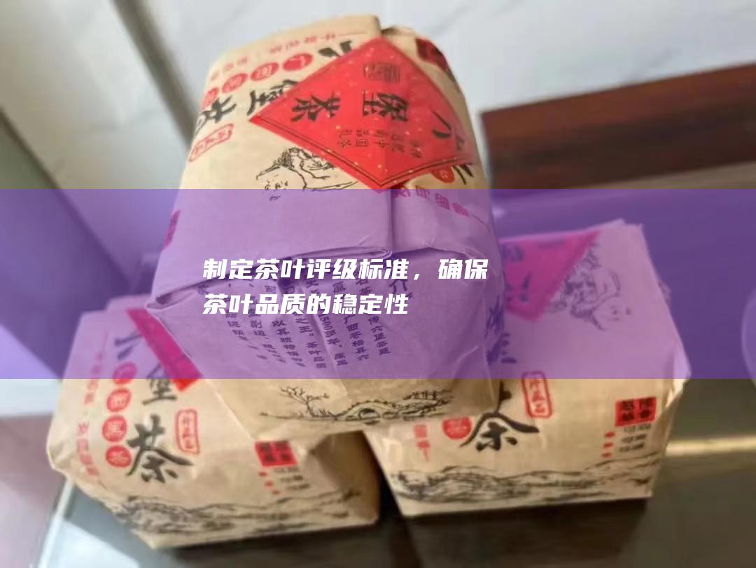 制定茶叶评级标准，确保茶叶品质的稳定性