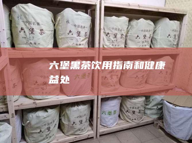 六堡黑茶：饮用指南和健康益处