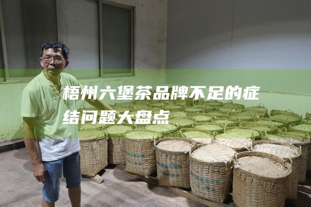 梧州六堡茶品牌不足的症结：问题大盘点