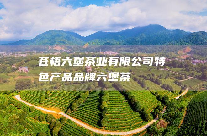 苍梧六堡茶业有限公司特色产品品牌：六堡茶