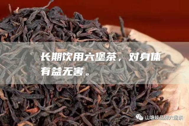 长期饮用六堡茶，对身体有益无害。