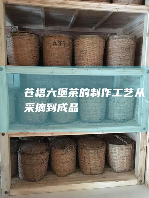 的制作工艺从采摘到成品