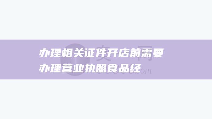 办理相关证件：开店前需要办理营业执照、食品经营许可证等相关证件。