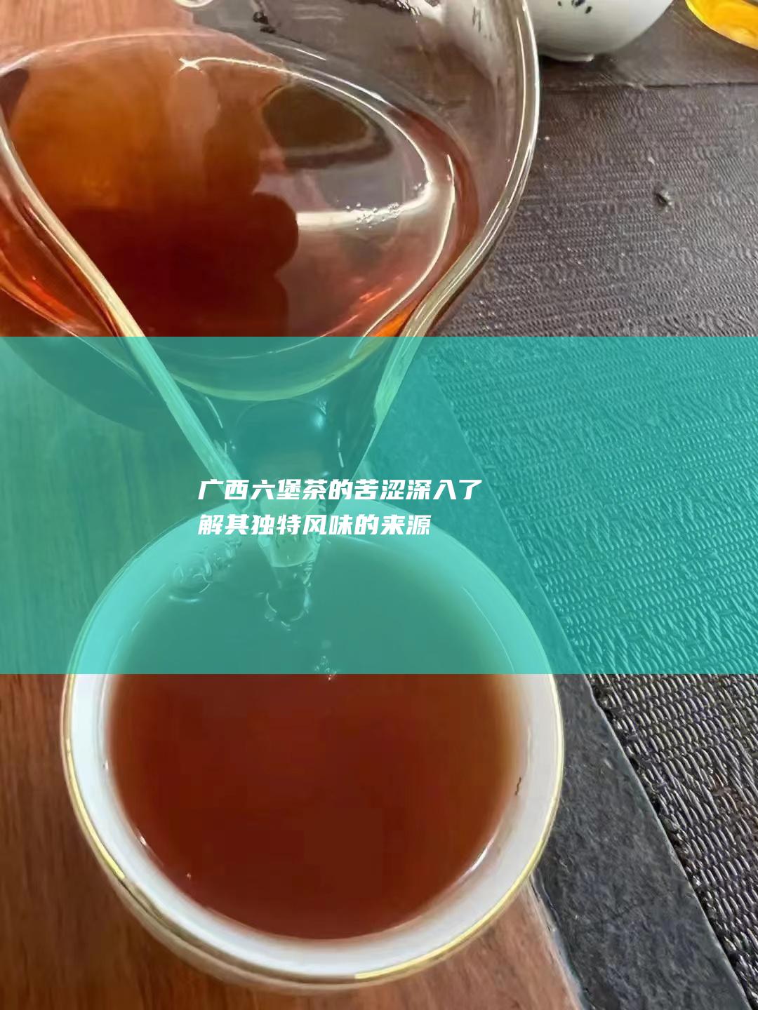 广西六堡茶的苦涩：深入了解其独特风味的来源