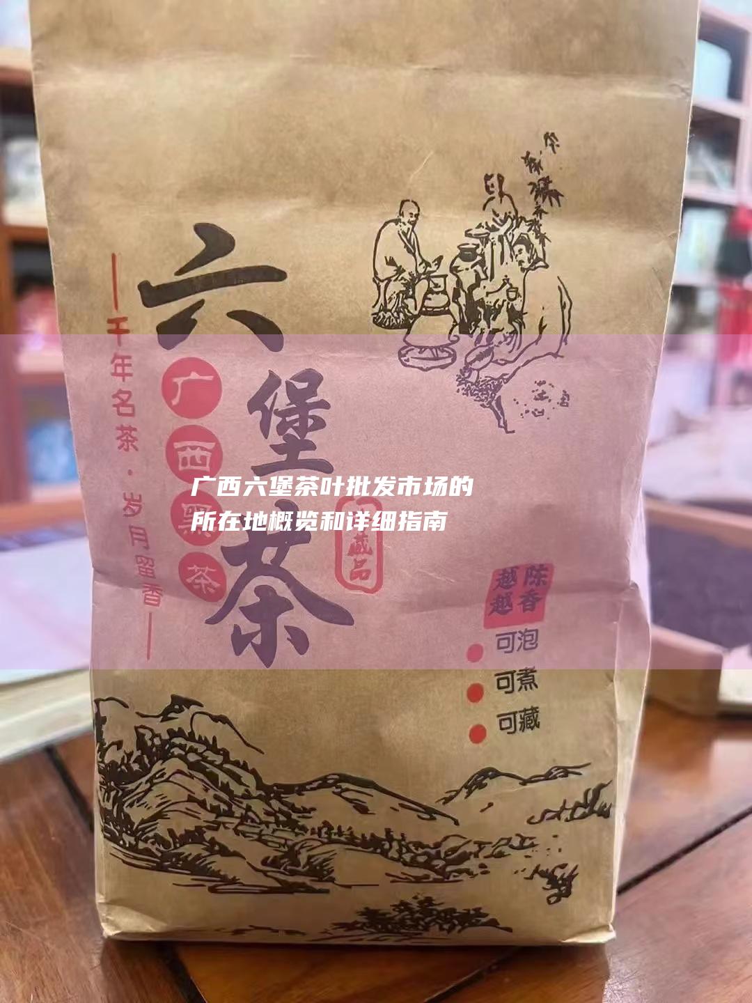 广西六堡茶叶批发市场的所在地：概览和详细指南