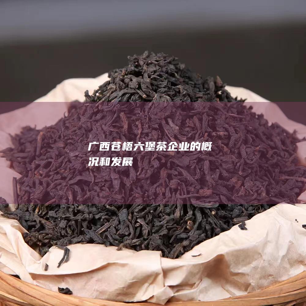 广西苍梧六堡茶企业的概况和发展