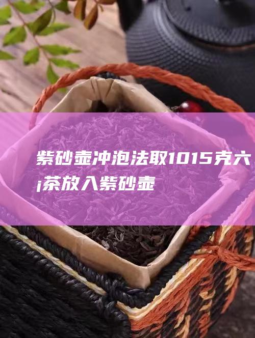 紫砂壶冲泡法取1015克放入紫砂壶