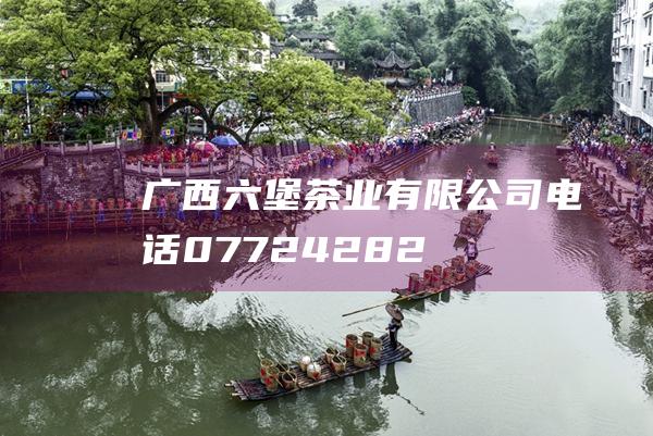 广西六堡茶业有限公司电话：0772-4282558地址：广西梧州市六堡镇