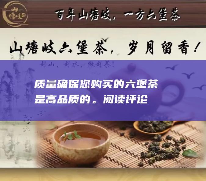 质量：确保您购买的六堡茶是高品质的。阅读评论并与其他客户交谈，以了解哪家批发商提供最好的茶。