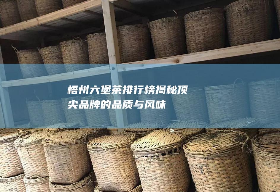 梧州六堡茶排行榜：揭秘顶尖品牌的品质与风味