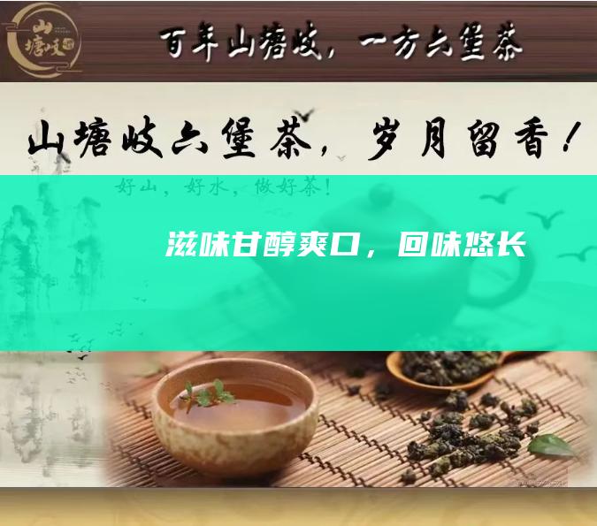 滋味甘醇爽口，回味悠长