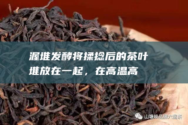 将后的茶叶堆放在一起，在高温高