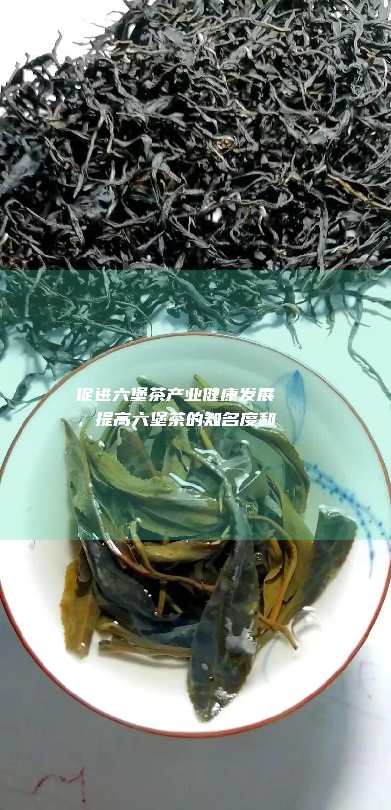 促进茶产业健康，提高茶的知名度和